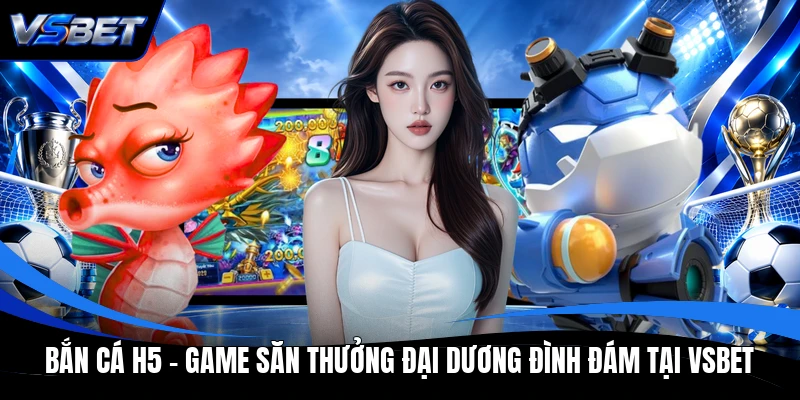 Bắn Cá H5 - Game Săn Thưởng Đại Dương Đình Đám Tại VSBET
