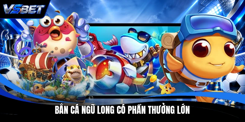 Bắn cá Ngũ Long có phần thưởng lớn Bắn cá Ngũ Long có phần thưởng lớn