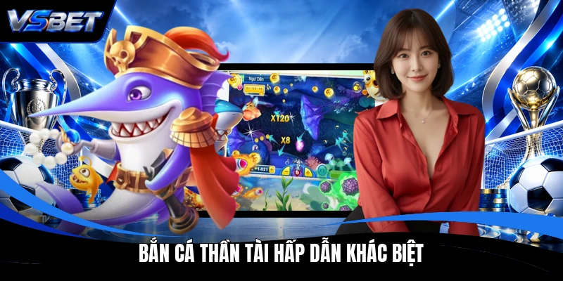 Bắn cá Thần Tài hấp dẫn khác biệt Bắn cá Thần Tài hấp dẫn khác biệt