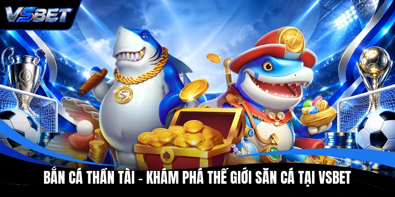 Bắn Cá Thần Tài - Khám Phá Thế Giới Săn Cá Tại VSBET