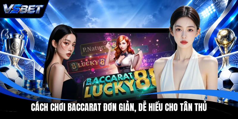Cách chơi Baccarat đơn giản, dễ hiểu cho tân thủ Cách chơi Baccarat đơn giản, dễ hiểu cho tân thủ