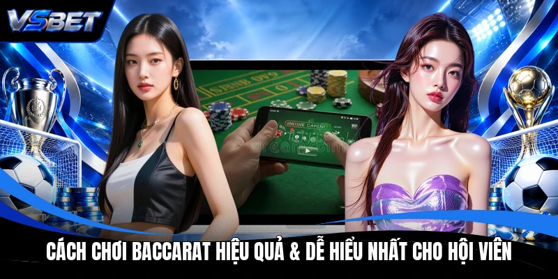 Cách Chơi Baccarat Hiệu Quả & Dễ Hiểu Nhất Cho Hội Viên