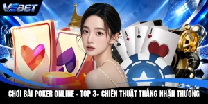 Chơi Bài Poker Online - Top 3+ Chiến Thuật Thắng Nhận Thưởng