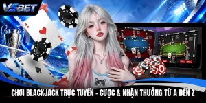 Chơi Blackjack Trực Tuyến - Cược & Nhận Thưởng Từ A Đến Z
