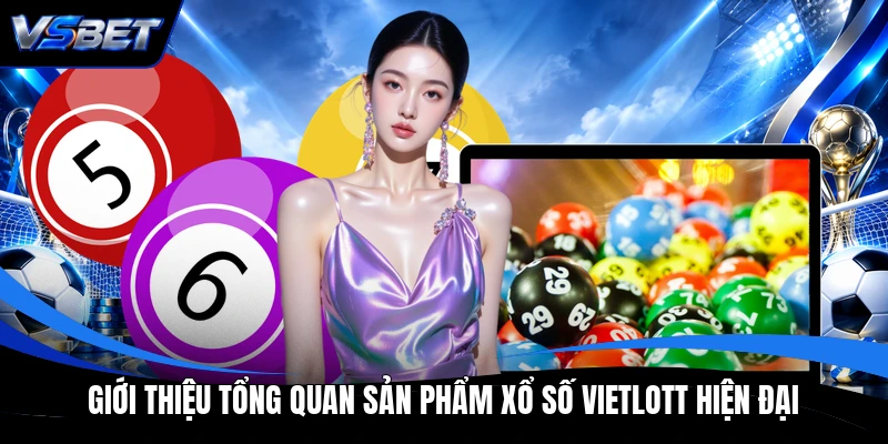 Giới thiệu tổng quan sản phẩm xổ số Vietlott hiện đại Giới thiệu tổng quan sản phẩm xổ số Vietlott hiện đại