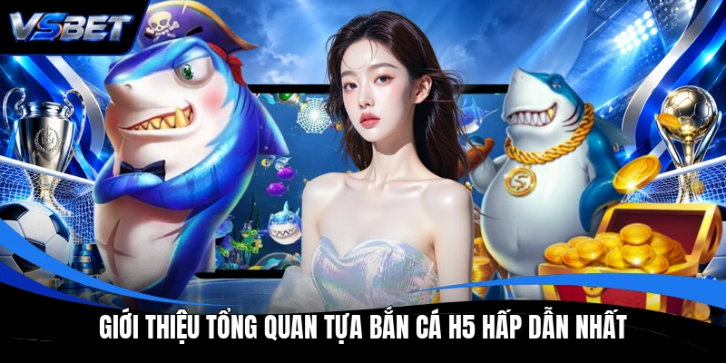 Giới thiệu tổng quan tựa Bắn Cá H5 hấp dẫn nhất