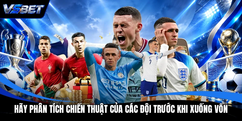Hãy phân tích chiến thuật của các đội trước khi xuống vốn