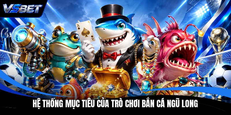 Hệ thống mục tiêu của trò chơi bắn cá Ngũ Long Hệ thống mục tiêu của trò chơi bắn cá Ngũ Long