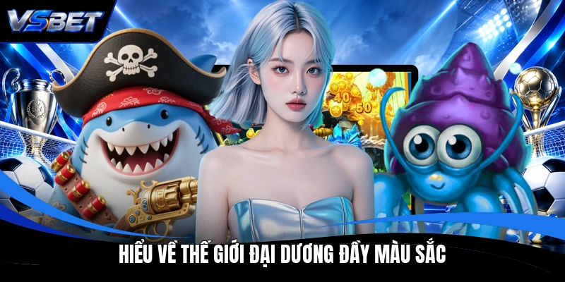 Hiểu về thế giới đại dương đầy màu sắc Hiểu về thế giới đại dương đầy màu sắc