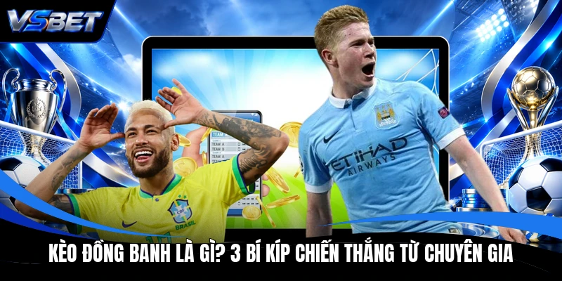 Kèo Đồng Banh Là Gì? 3 Bí Kíp Chiến Thắng Từ Chuyên Gia