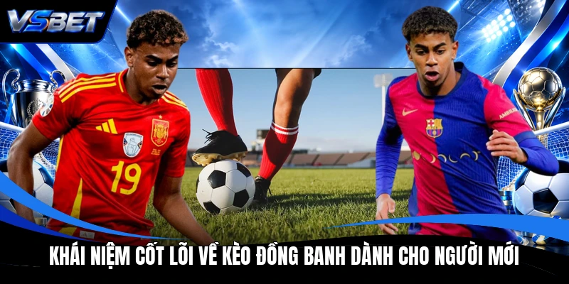 Khái niệm cốt lõi về kèo đồng banh dành cho người mới