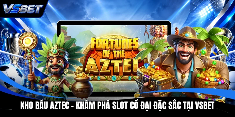 Kho Báu Aztec - Khám Phá Slot Cổ Đại Đặc Sắc Tại VSBET