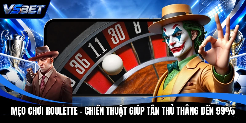 Mẹo Chơi Roulette - Chiến Thuật Giúp Tân Thủ Thắng Đến 99%