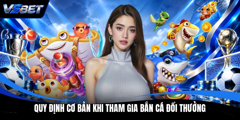 Quy định cơ bản khi tham gia bắn cá đổi thưởng Quy định cơ bản khi tham gia bắn cá đổi thưởng