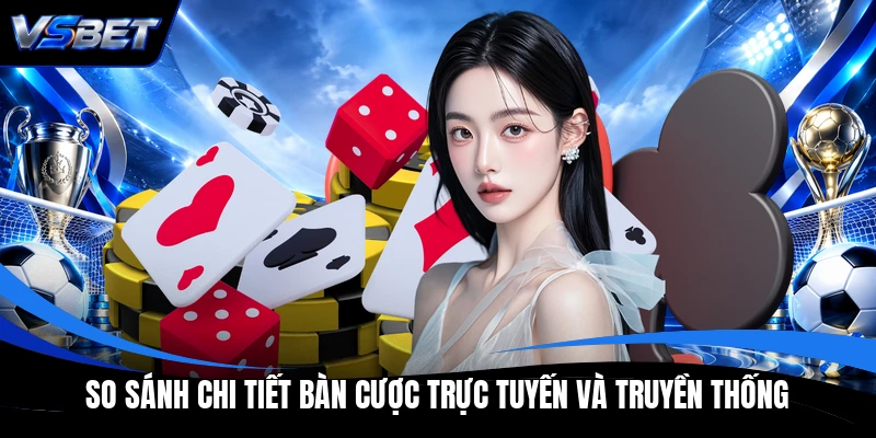 So sánh chi tiết bàn cược trực tuyến và truyền thống So sánh chi tiết bàn cược trực tuyến và truyền thống