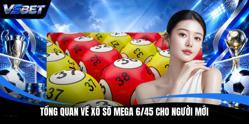 Tổng quan về xổ số Mega 6/45 cho người mới