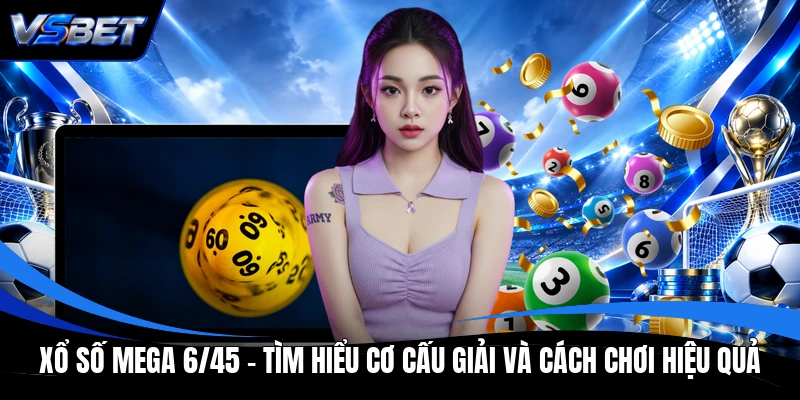 Xổ số Mega 6/45 - Tìm Hiểu Cơ Cấu Giải Và Cách Chơi Hiệu Quả