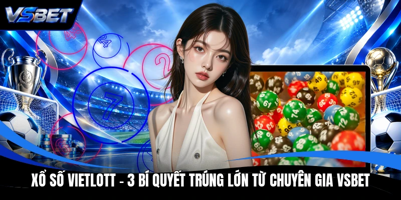Xổ Số Vietlott - 3 Bí Quyết Trúng Lớn Từ Chuyên Gia VSBET